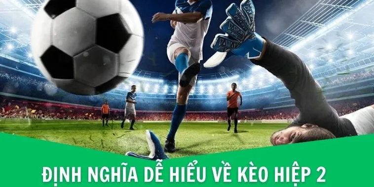 Phân Tích Chuyên Sâu Về Kèo Hiệp 2 Trong Bóng Đá Hiện Đại