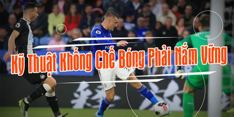 Làm Chủ Kỹ Thuật Khống Chế Bóng Để Trở Thành Ngôi Sao Sân Cỏ Đích Thực