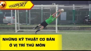 Tổng Hợp Các Kỹ Thuật Thủ Môn Cơ Bản Đến Nâng Cao Hiện Nay
