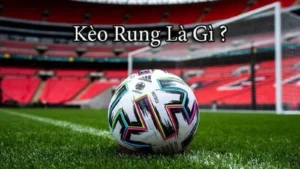 Cách Chinh Phục Kèo Rung Trong Bóng Đá Luôn Thắng Lớn